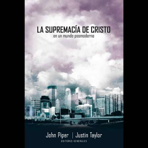 La Supremacía de Cristo en un Mundo Posmoderno. John Piper y Justin Taylor. LBIC