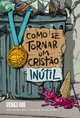 Como se tornar um cristao inutil - Rodrigo Bibo